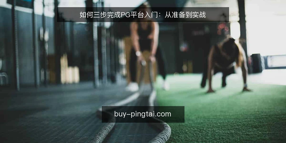 如何三步完成PG平台入门:从准备到实战 — 准备工作:账号与设备检查 配图