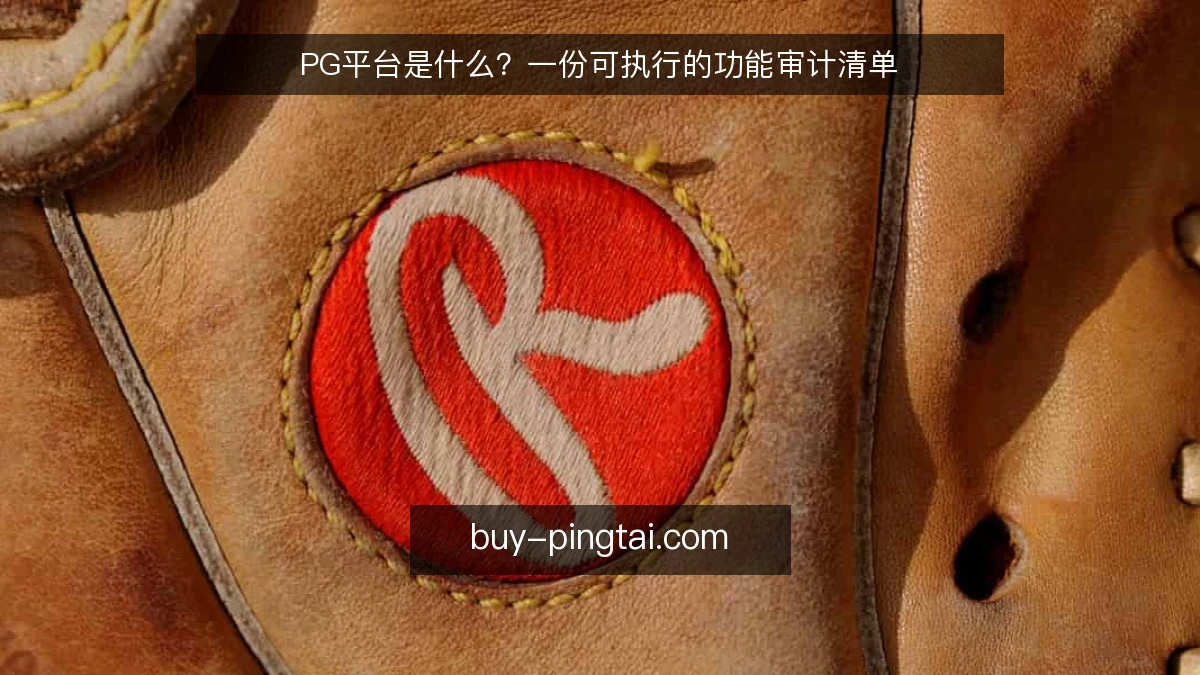 PG平台是什么?一份可执行的功能审计清单