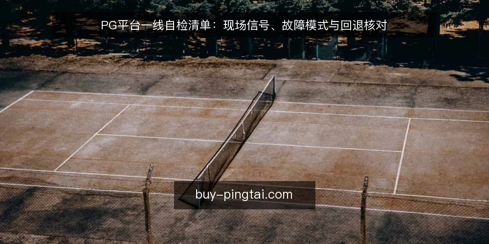 PG平台一线自检清单：现场信号、故障模式与回退核对 — 先看哪些现场信号 配图