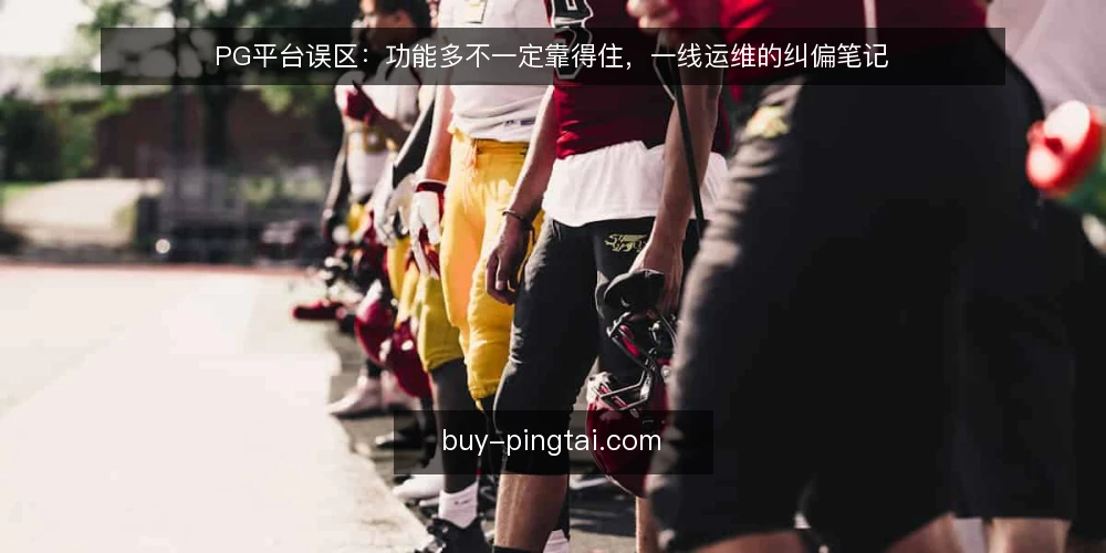 PG平台误区:功能多不一定靠得住,一线运维的纠偏笔记 — 一线观察:哪些信号值得警惕 配图